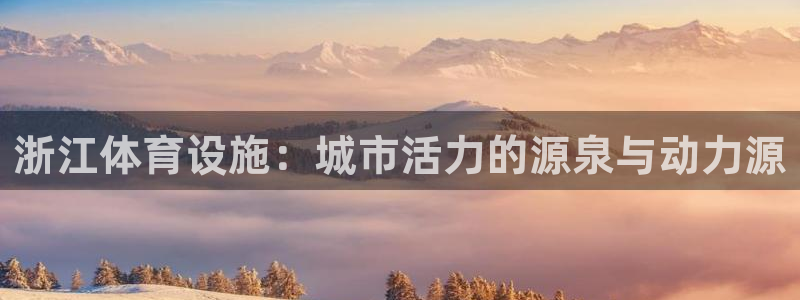 凯捷体育招商电话号码是多少号:浙江体育设施:城市活力的源泉与